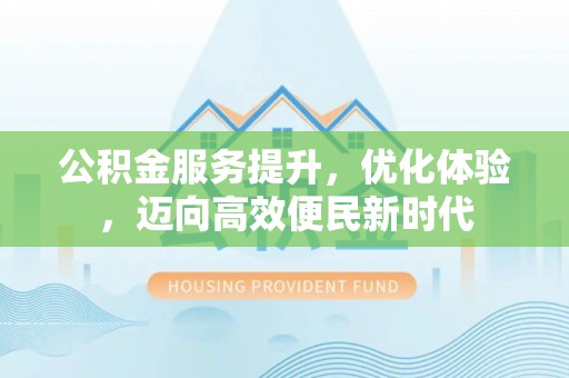 虾峙公积金服务提升，优化体验，迈向高效便民新时代