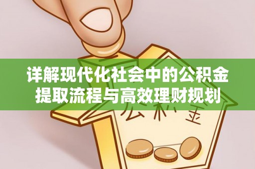 虾峙详解现代化社会中的公积金提取流程与高效理财规划