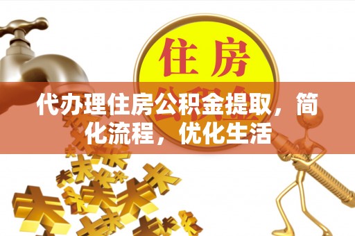 虾峙代办理住房公积金提取，简化流程，优化生活