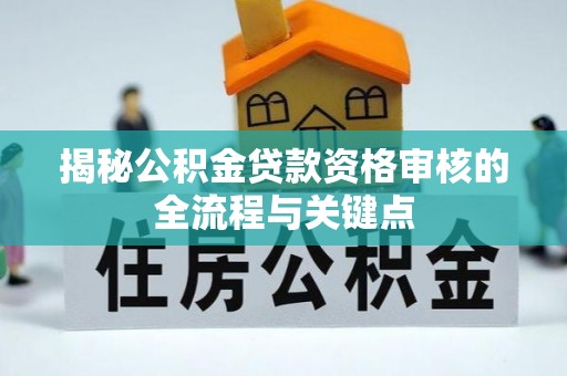 虾峙揭秘公积金贷款资格审核的全流程与关键点