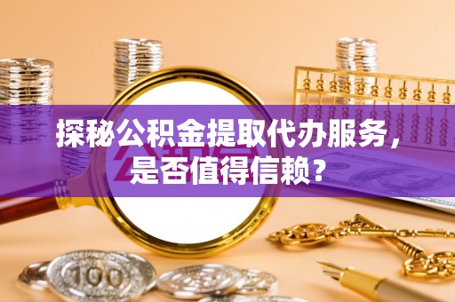 虾峙探秘公积金提取代办服务，是否值得信赖？