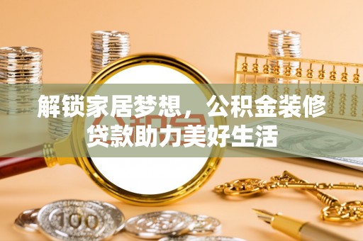 虾峙解锁家居梦想，公积金装修贷款助力美好生活