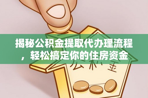 虾峙揭秘公积金提取代办理流程，轻松搞定你的住房资金