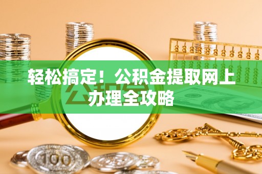 虾峙轻松搞定！公积金提取网上办理全攻略