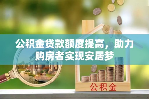 虾峙公积金贷款额度提高，助力购房者实现安居梦