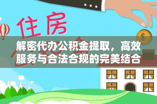 虾峙解密代办公积金提取，高效服务与合法合规的完美结合