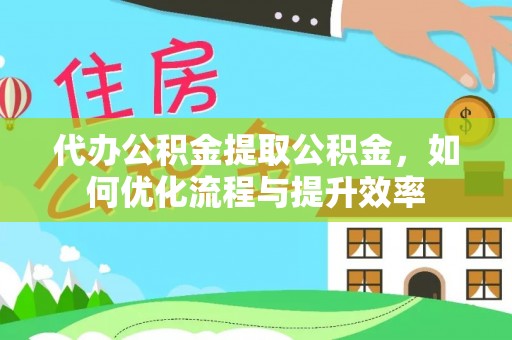 虾峙代办公积金提取公积金，如何优化流程与提升效率