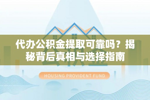 虾峙代办公积金提取可靠吗？揭秘背后真相与选择指南