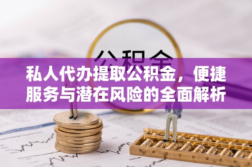 虾峙私人代办提取公积金，便捷服务与潜在风险的全面解析