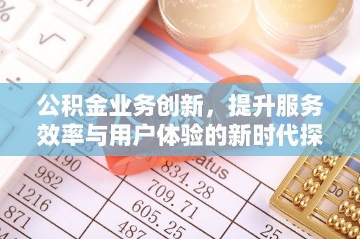 虾峙公积金业务创新，提升服务效率与用户体验的新时代探索