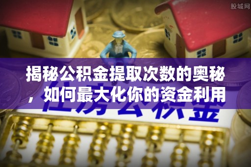 虾峙揭秘公积金提取次数的奥秘，如何最大化你的资金利用？