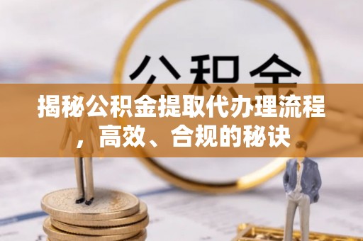 虾峙揭秘公积金提取代办理流程，高效、合规的秘诀