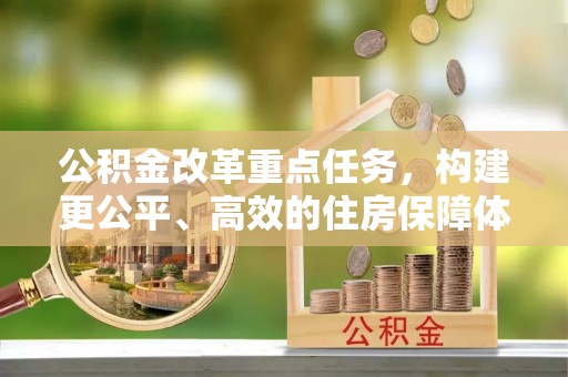 虾峙公积金改革重点任务，构建更公平、高效的住房保障体系