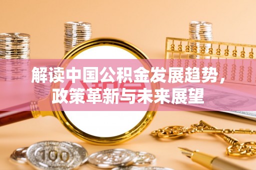 虾峙解读中国公积金发展趋势，政策革新与未来展望