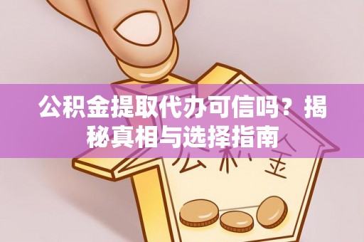 虾峙公积金提取代办可信吗？揭秘真相与选择指南