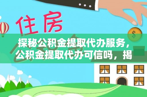 虾峙探秘公积金提取代办服务，公积金提取代办可信吗，揭秘真相与选择指南