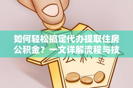 虾峙如何轻松搞定代办提取住房公积金？一文详解流程与技巧