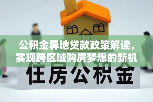 虾峙公积金异地贷款政策解读，实现跨区域购房梦想的新机遇