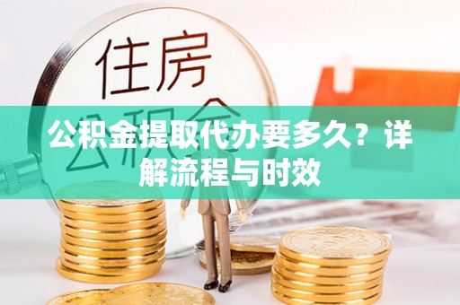 虾峙公积金提取代办要多久？详解流程与时效