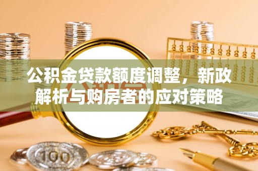 虾峙公积金贷款额度调整，新政解析与购房者的应对策略