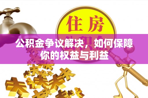 虾峙公积金争议解决，如何保障你的权益与利益
