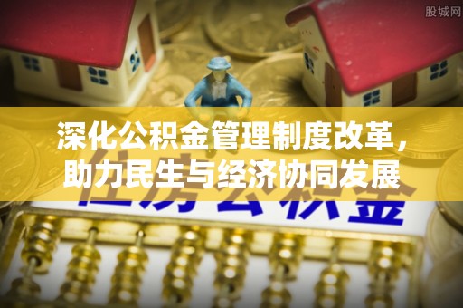 虾峙深化公积金管理制度改革，助力民生与经济协同发展