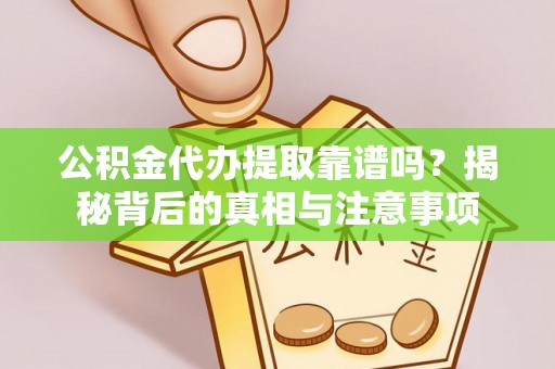 虾峙公积金代办提取靠谱吗？揭秘背后的真相与注意事项