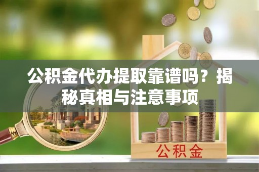 虾峙公积金代办提取靠谱吗？揭秘真相与注意事项