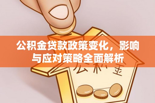 虾峙公积金贷款政策变化，影响与应对策略全面解析