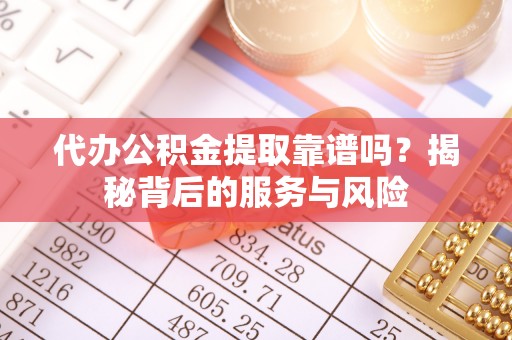 虾峙代办公积金提取靠谱吗？揭秘背后的服务与风险