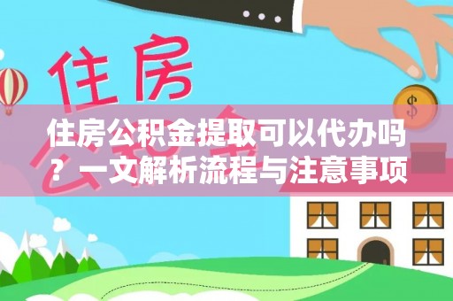 虾峙住房公积金提取可以代办吗？一文解析流程与注意事项