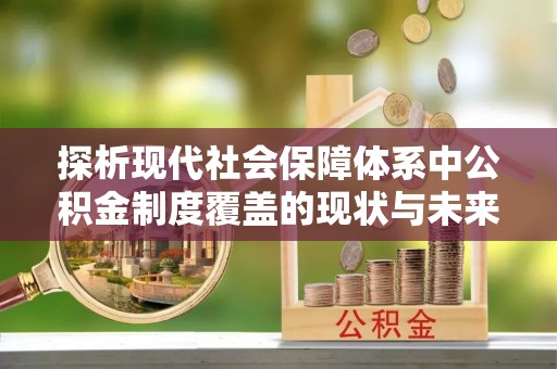 虾峙探析现代社会保障体系中公积金制度覆盖的现状与未来