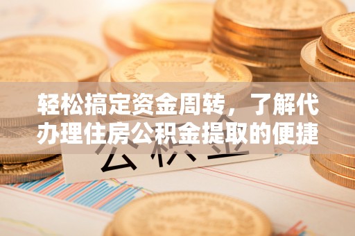虾峙轻松搞定资金周转，了解代办理住房公积金提取的便捷之道