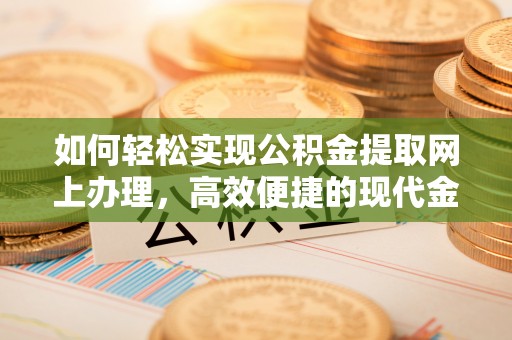 虾峙如何轻松实现公积金提取网上办理，高效便捷的现代金融服务