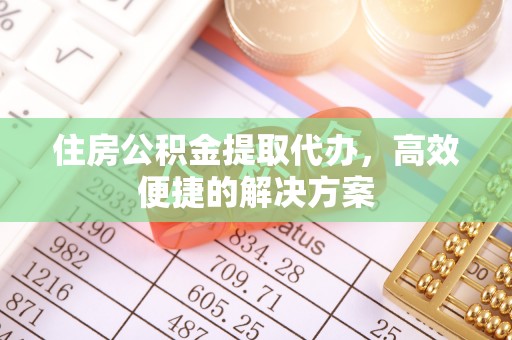 虾峙住房公积金提取代办，高效便捷的解决方案