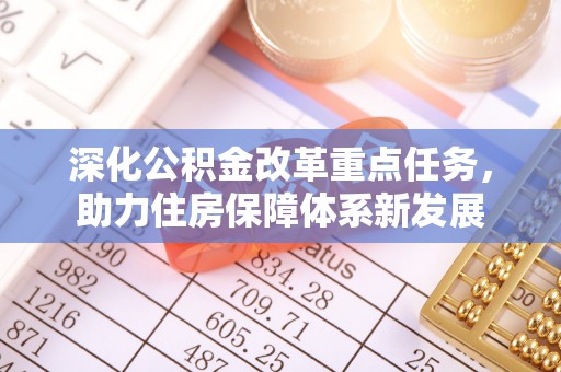 虾峙深化公积金改革重点任务，助力住房保障体系新发展