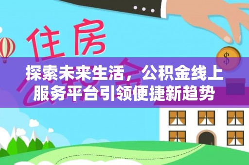 虾峙探索未来生活，公积金线上服务平台引领便捷新趋势