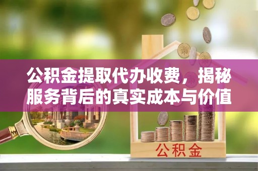 虾峙公积金提取代办收费，揭秘服务背后的真实成本与价值