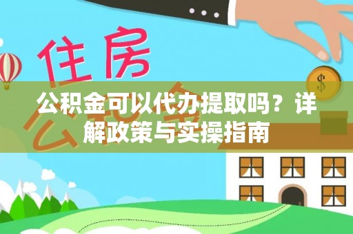 虾峙公积金可以代办提取吗？详解政策与实操指南