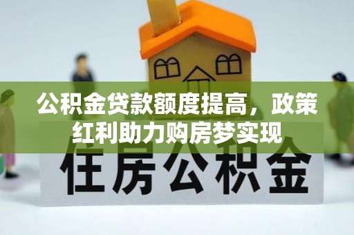 虾峙公积金贷款额度提高，政策红利助力购房梦实现