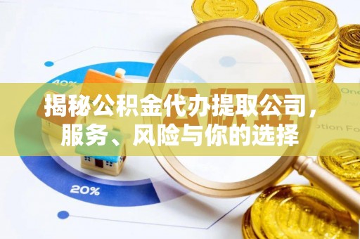 虾峙揭秘公积金代办提取公司，服务、风险与你的选择