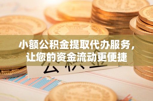 虾峙小额公积金提取代办服务，让您的资金流动更便捷