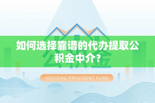 虾峙如何选择靠谱的代办提取公积金中介？