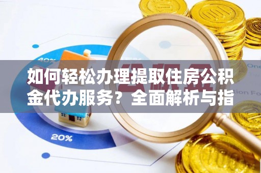 虾峙如何轻松办理提取住房公积金代办服务？全面解析与指南
