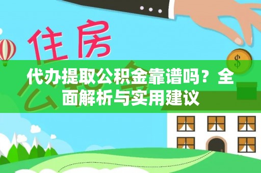 虾峙代办提取公积金靠谱吗？全面解析与实用建议