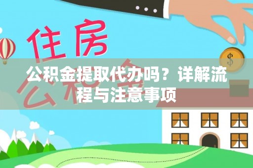 虾峙公积金提取代办吗？详解流程与注意事项