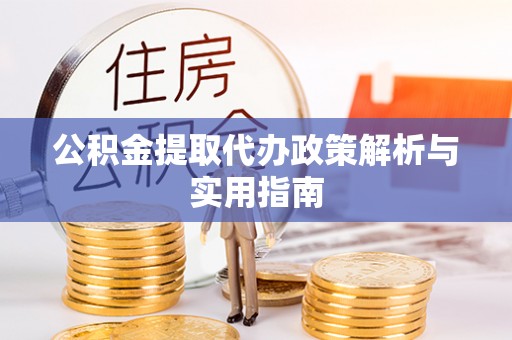 虾峙公积金提取代办政策解析与实用指南