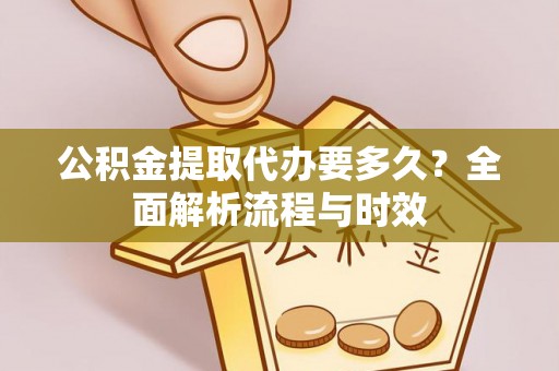 虾峙公积金提取代办要多久？全面解析流程与时效