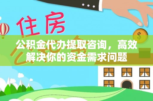 虾峙公积金代办提取咨询，高效解决你的资金需求问题