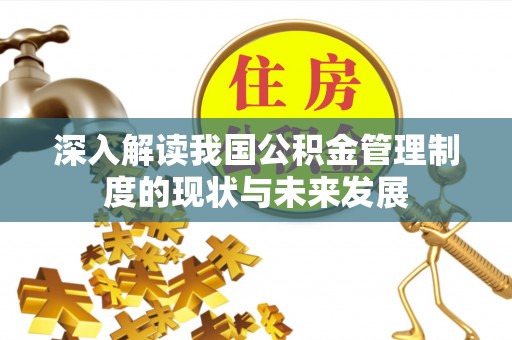 虾峙深入解读我国公积金管理制度的现状与未来发展